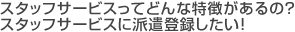 �X�^�b�t�T�[�r�X���Ăǂ�ȓ���������́H�X�^�b�t�T�[�r�X�ɔh���o�^�������I