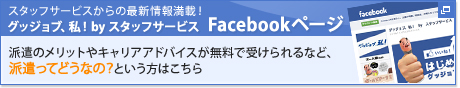 スタッフサービスからの最新情報満載！グッショブ、私！by スタッフサービス Facebookページ　派遣のメリットやキャリアアドバイスが無料で受けられるなど、派遣ってどうなの？という方はこちら