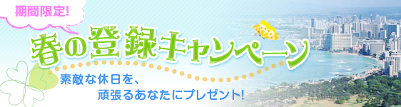期間限定!春の登録キャンペーン 素敵な休日を、頑張るあなたにプレゼント!