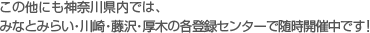 ���̑��ɂ��_�ސ쌧���ł́A���l�E���E����E���؂̊e�o�^�Z���^�[�Ő����J�Ò��ł�!