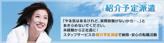 「やる気はあるけれど、実務経験がないから・・・。」とあきらめないでください。 未経験から正社員に! スタッフサービスの「紹介予定派遣」で納得・安心の転職活動