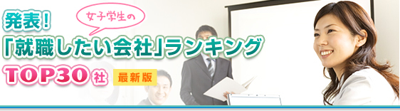 発表!女子学生の「就職したい会社」ランキング TOP30社 最新版