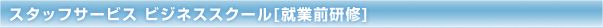 �X�^�b�t�T�[�r�X �r�W�l�X�X�N�[��[�A�ƑO���C]