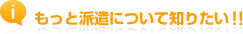 もっと派遣について知りたい!!