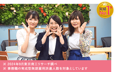 実績No.1（※東京商工リサーチ調べ ※事務職の育成型無期雇用派遣人数を対象としています）