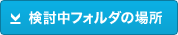 検討中フォルダの場所