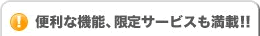 便利な機能、限定サービスも満載！！