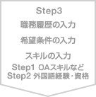 Step3 職務履歴の入力希望条件の入力スキルの入力Step1 OAスキルなどStep2 外国語経験・資格