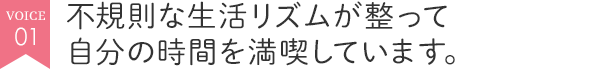 不規則な生活リズムが整って自分の時間を満喫しています。