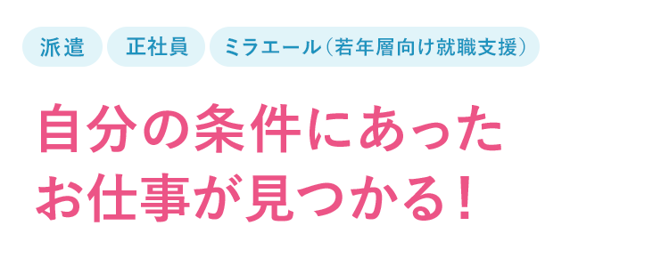 自分の条件にあったお仕事が見つかる！[派遣][正社員][ミラエール（若年層向け就職支援）]