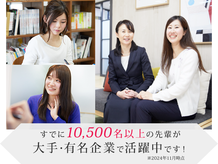 すでに10,500名以上の先輩が大手・有名企業で活躍中です！