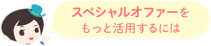スペシャルオファーをもっと活用するには