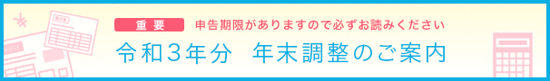 令和3年分 年末調整のご案内（重要：申告期限がありますので必ずお読みください）